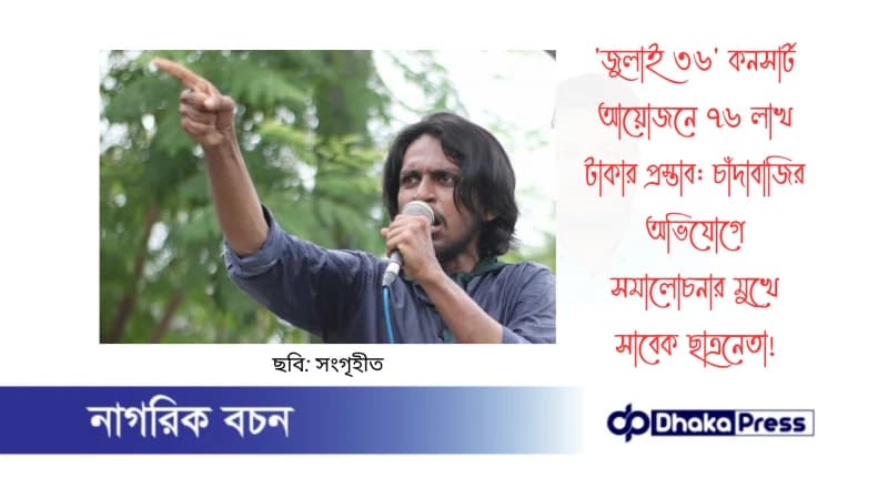 জুলাই ৩৬ কনসার্ট আয়োজনে ৭৬ লাখ টাকার প্রস্তাব: চাঁদাবাজির অভিযোগে সমালোচনার মুখে সাবেক ছাত্রনেতা জুলাই ৩৬ কনসার্ট আয়োজনে ৭৬ লাখ টাকার প্রস্তাব: চাঁদাবাজির অভিযোগে সমালোচনার মুখে সাবেক ছাত্রনেতা