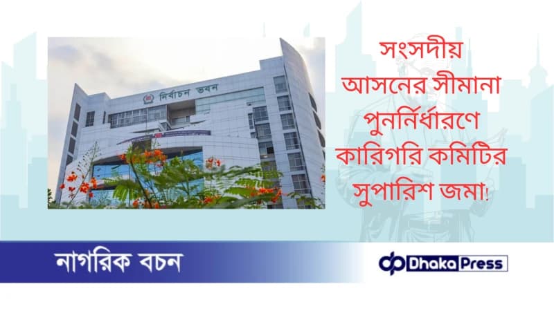 সংসদীয় আসনের সীমানা পুনর্নির্ধারণে কারিগরি কমিটির সুপারিশ জমা সংসদীয় আসনের সীমানা পুনর্নির্ধারণে কারিগরি কমিটির সুপারিশ জমা