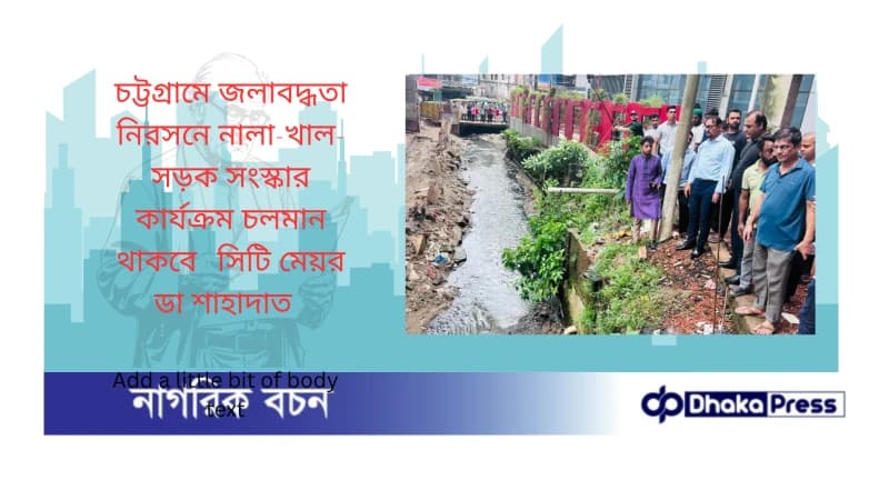চট্টগ্রামে জলাবদ্ধতা নিরসনে নালা-খাল-সড়ক সংস্কার কার্যক্রম চলমান থাকবে : সিটি মেয়র ডা শাহাদাত চট্টগ্রামে জলাবদ্ধতা নিরসনে নালা-খাল-সড়ক সংস্কার কার্যক্রম চলমান থাকবে : সিটি মেয়র ডা শাহাদাত