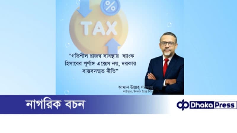 গতিশীল রাজস্ব ব্যবস্থায় ব্যাংক হিসাবের পূর্ণাঙ্গ এক্সেস নয়, দরকার বাস্তবসম্মত নীতি গতিশীল রাজস্ব ব্যবস্থায় ব্যাংক হিসাবের পূর্ণাঙ্গ এক্সেস নয়, দরকার বাস্তবসম্মত নীতি