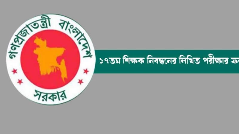 ১৭তম শিক্ষক নিবন্ধনের লিখিত পরীক্ষার ফল প্রকাশ ১৭তম শিক্ষক নিবন্ধনের লিখিত পরীক্ষার ফল প্রকাশ